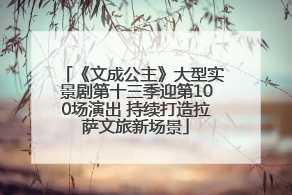 《文成公主》大型实景剧第十三季迎第100场演出 持续打造拉萨文旅新场景