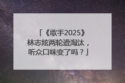 《歌手2025》林志炫两轮遭淘汰，听众口味变了吗？