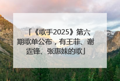 《歌手2025》第六期歌单公布，有王菲、谢霆锋、张惠妹的歌