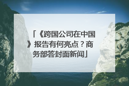 《跨国公司在中国》报告有何亮点？商务部答封面新闻