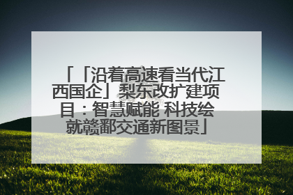 「沿着高速看当代江西国企」梨东改扩建项目：智慧赋能 科技绘就赣鄱交通新图景