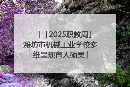 「2025职教周」潍坊市机械工业学校多维呈现育人硕果