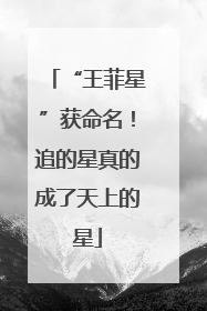 “王菲星”获命名！追的星真的成了天上的星