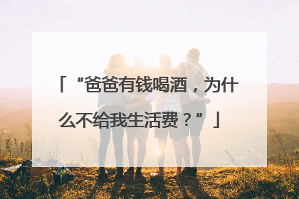 “爸爸有钱喝酒，为什么不给我生活费？”