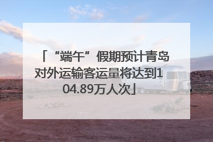 “端午”假期预计青岛对外运输客运量将达到104.89万人次