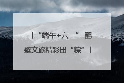 “端午+六一” 鹤壁文旅精彩出“粽”
