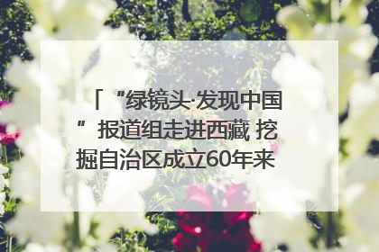 “绿镜头·发现中国”报道组走进西藏 挖掘自治区成立60年来生动气象故事