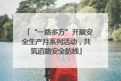 “一路多方”开展安全生产月系列活动，共筑道路安全防线