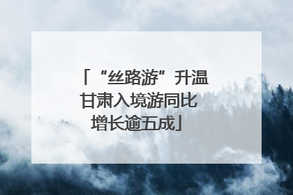 “丝路游”升温 甘肃入境游同比增长逾五成