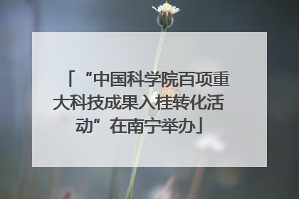 “中国科学院百项重大科技成果入桂转化活动”在南宁举办