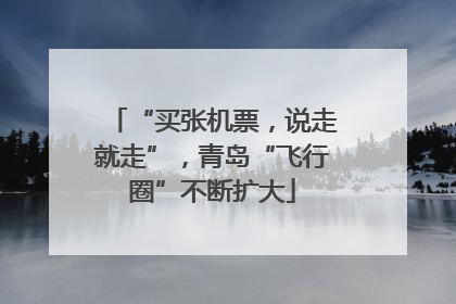 “买张机票，说走就走”，青岛“飞行圈”不断扩大