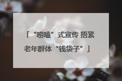 “唠嗑”式宣传 捂紧老年群体“钱袋子”