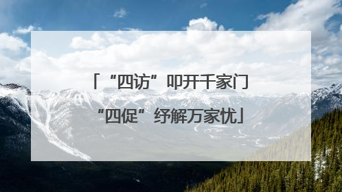 “四访”叩开千家门“四促”纾解万家忧
