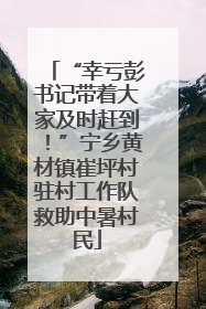 “幸亏彭书记带着大家及时赶到！”宁乡黄材镇崔坪村驻村工作队救助中暑村民