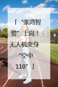 “张湾智警”上岗！无人机变身 “空中 110”
