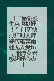 “感觉没生意也挺好！”门店快打烊时天降瓷砖砸穿雨棚无人受伤，湘潭女老板超好心态