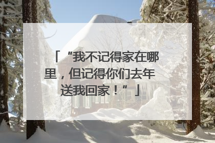 “我不记得家在哪里，但记得你们去年送我回家！”