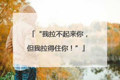 “我拉不起来你，但我拉得住你！”