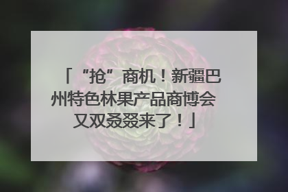 “抢”商机！新疆巴州特色林果产品商博会又双叒叕来了！