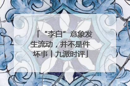 “李白”意象发生流动，并不是件坏事丨九派时评