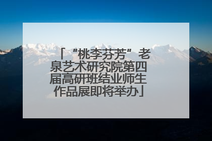 “桃李芬芳”老泉艺术研究院第四届高研班结业师生作品展即将举办