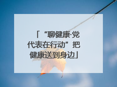 “聊健康·党代表在行动”把健康送到身边