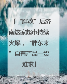 “胖改”后济南这家超市持续火爆，“胖东来”自有产品一货难求