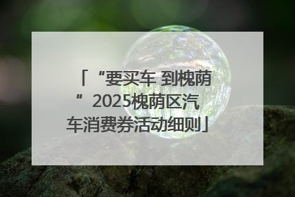 “要买车 到槐荫”2025槐荫区汽车消费券活动细则