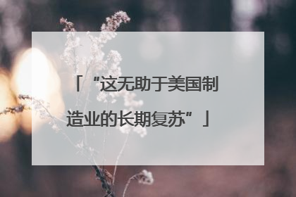 “这无助于美国制造业的长期复苏”