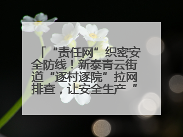 “责任网”织密安全防线！新泰青云街道“逐村逐院”拉网排查，让安全生产“无死角”