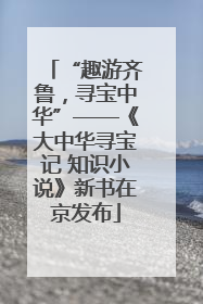 “趣游齐鲁，寻宝中华”——《大中华寻宝记 知识小说》新书在京发布