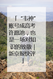 “韦神”账号成高考许愿池，也是一场对知识的致敬｜新京报快评
