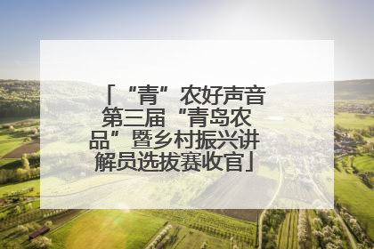 “青”农好声音 第三届“青岛农品”暨乡村振兴讲解员选拔赛收官