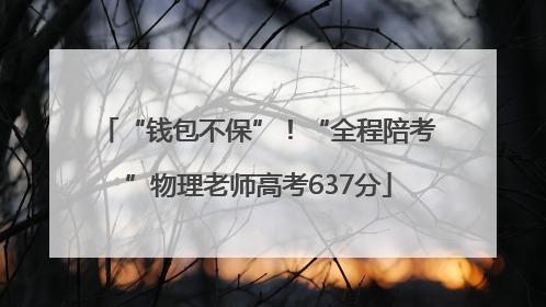 “钱包不保”！“全程陪考”物理老师高考637分