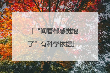 “闻着都感觉饱了”有科学依据