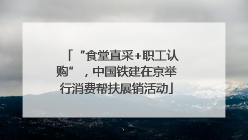 “食堂直采+职工认购”，中国铁建在京举行消费帮扶展销活动