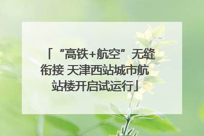 “高铁+航空”无缝衔接 天津西站城市航站楼开启试运行