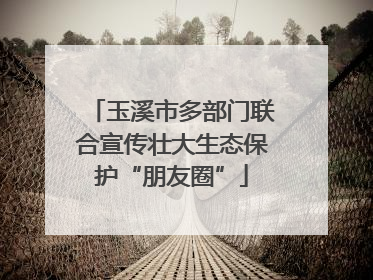 玉溪市多部门联合宣传壮大生态保护“朋友圈”