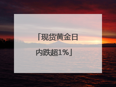 现货黄金日内跌超1%
