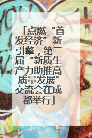 点燃“首发经济”新引擎，第二届“新质生产力助推高质量发展”交流会在成都举行