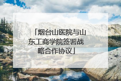 烟台山医院与山东工商学院签署战略合作协议