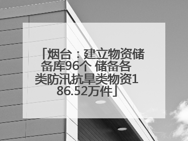 烟台：建立物资储备库96个 储备各类防汛抗旱类物资186.52万件