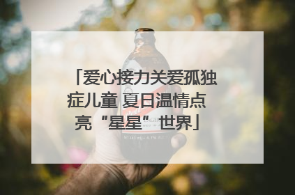 爱心接力关爱孤独症儿童 夏日温情点亮“星星”世界
