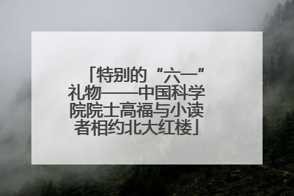 特别的“六一”礼物——中国科学院院士高福与小读者相约北大红楼