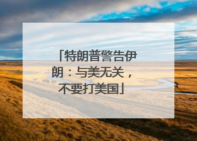 特朗普警告伊朗：与美无关，不要打美国