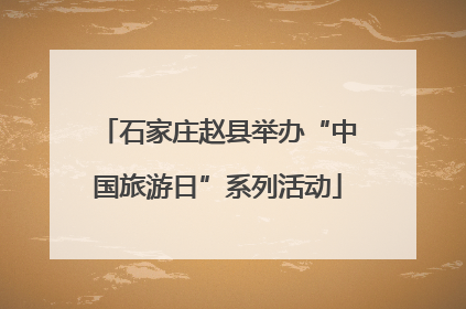 石家庄赵县举办“中国旅游日”系列活动