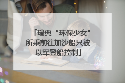 瑞典“环保少女”所乘前往加沙船只被以军登船控制