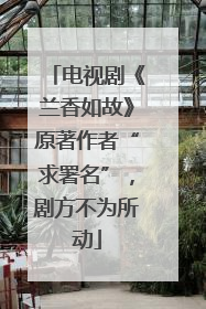 电视剧《兰香如故》原著作者“求署名”，剧方不为所动