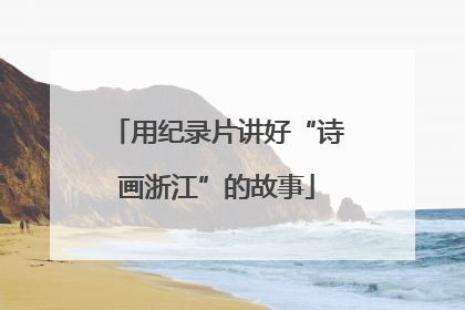 用纪录片讲好“诗画浙江”的故事