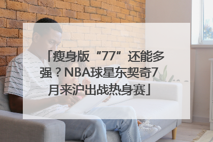 瘦身版“77”还能多强？NBA球星东契奇7月来沪出战热身赛